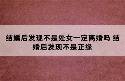 结婚后发现不是处女一定离婚吗 结婚后发现不是正缘